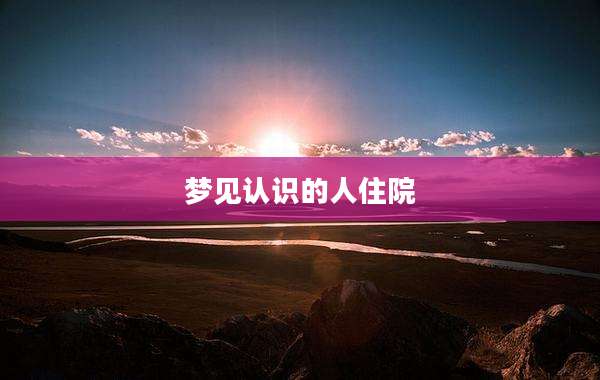 梦见认识的人住院