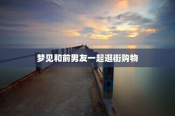 梦见和前男友一起逛街购物