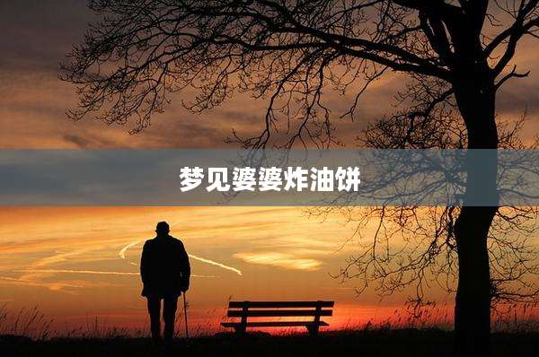 梦见婆婆炸油饼
