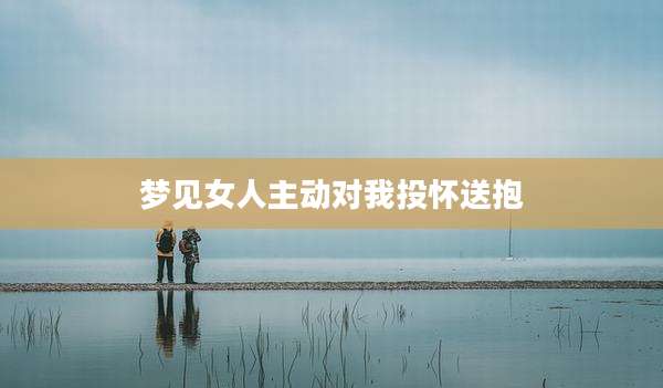 梦见女人主动对我投怀送抱