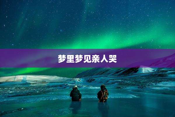 梦里梦见亲人哭
