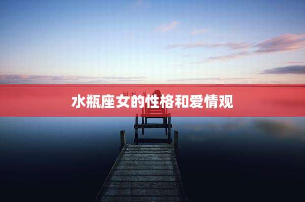水瓶座女的性格和爱情观
