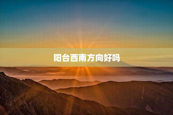 阳台西南方向好吗