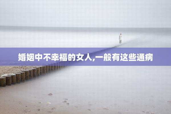 婚姻中不幸福的女人,一般有这些通病