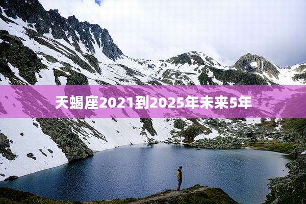 天蝎座2021到2025年未来5年
