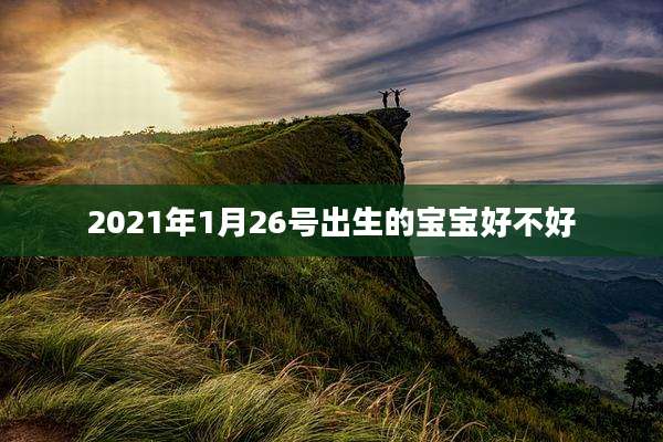 2021年1月26号出生的宝宝好不好