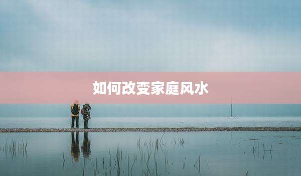 如何改变家庭风水