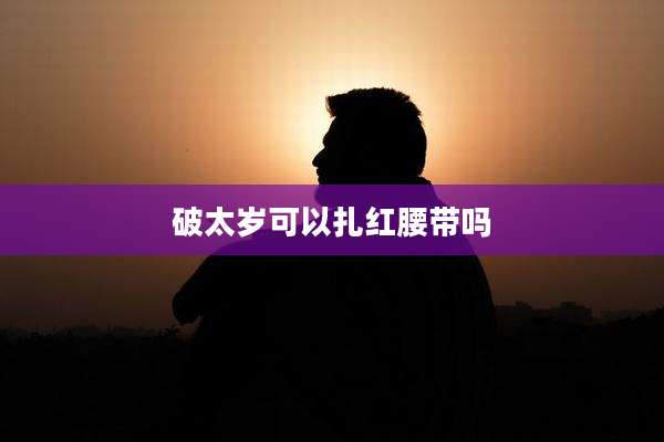 破太岁可以扎红腰带吗