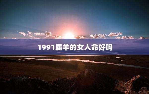 1991属羊的女人命好吗