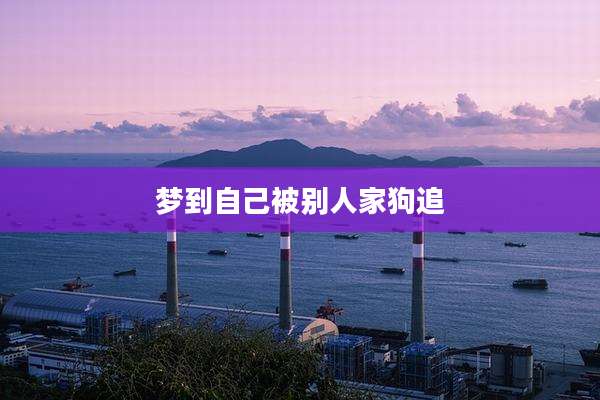 梦到自己被别人家狗追