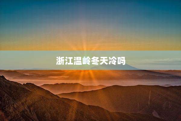 浙江温岭冬天冷吗