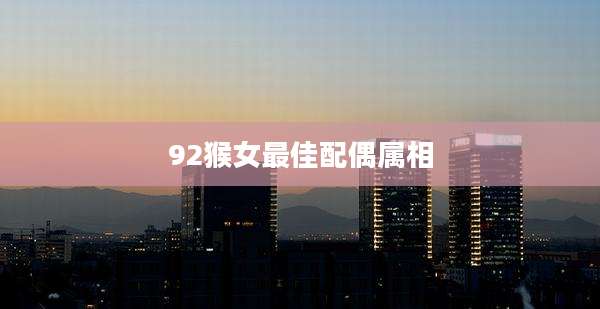 92猴女最佳配偶属相