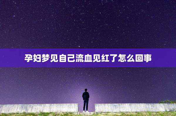 孕妇梦见自己流血见红了怎么回事