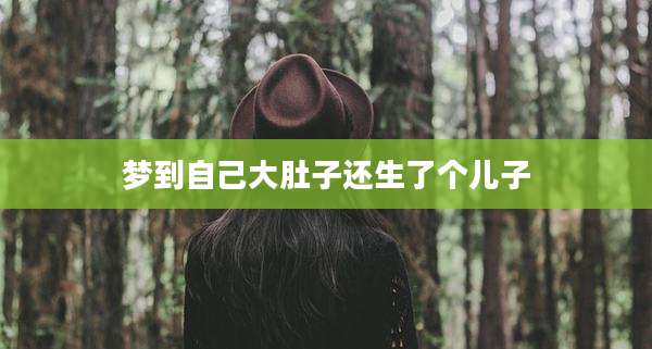 梦到自己大肚子还生了个儿子
