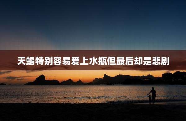 天蝎特别容易爱上水瓶但最后却是悲剧