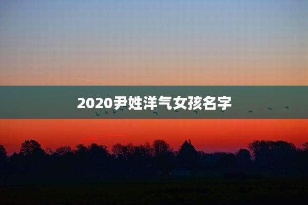 2020尹姓洋气女孩名字