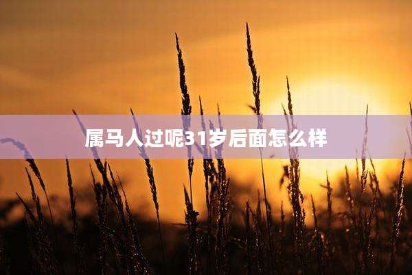 属马人过呢31岁后面怎么样