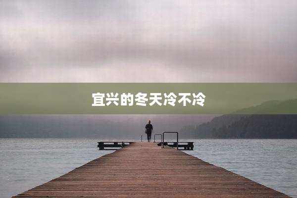 宜兴的冬天冷不冷