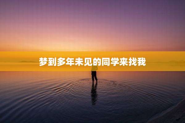 梦到多年未见的同学来找我