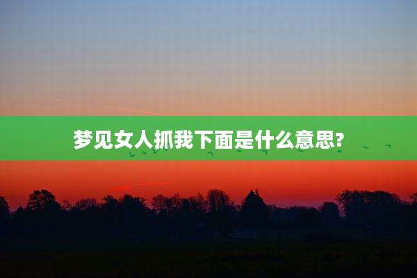 梦见女人抓我下面是什么意思?