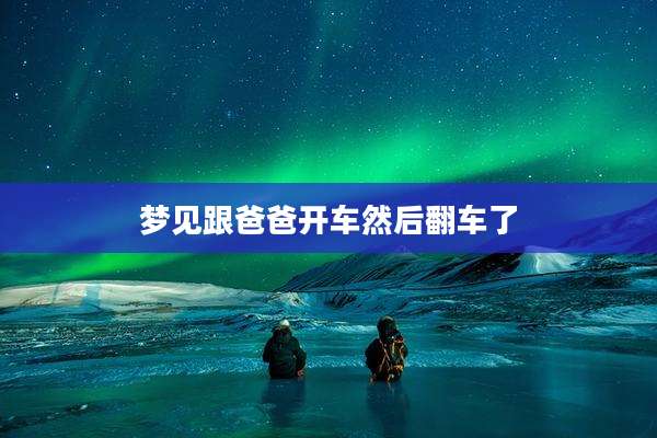 梦见跟爸爸开车然后翻车了