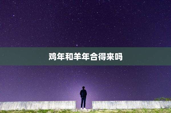 鸡年和羊年合得来吗