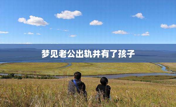梦见老公出轨并有了孩子