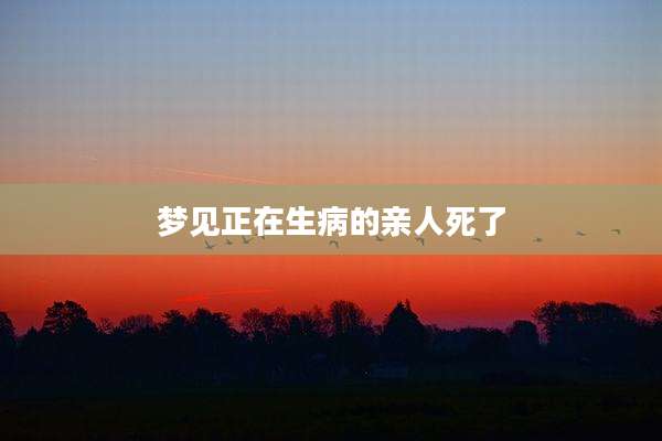 梦见正在生病的亲人死了