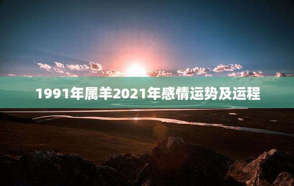 1991年属羊2021年感情运势及运程