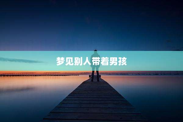 梦见别人带着男孩