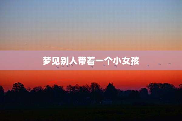 梦见别人带着一个小女孩