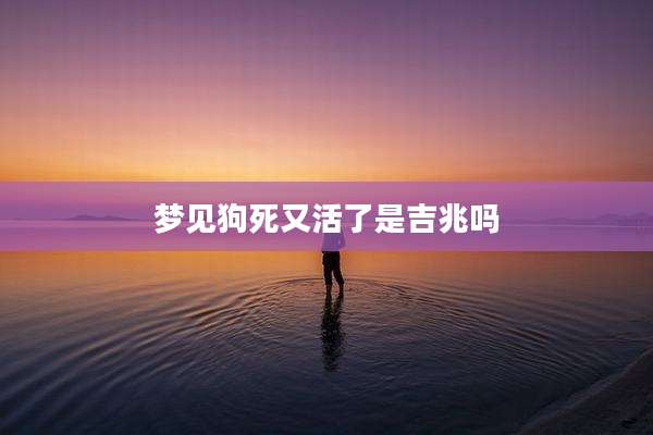 梦见狗死又活了是吉兆吗