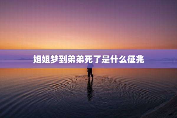 姐姐梦到弟弟死了是什么征兆