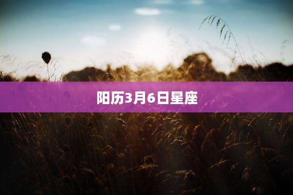 阳历3月6日星座