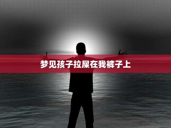 梦见孩子拉屎在我裤子上