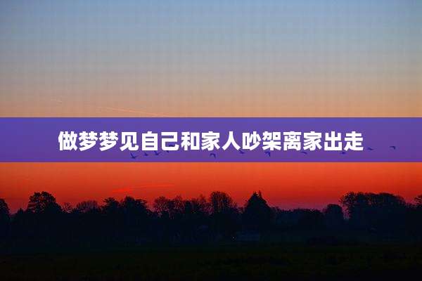 做梦梦见自己和家人吵架离家出走