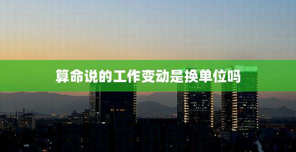 算命说的工作变动是换单位吗