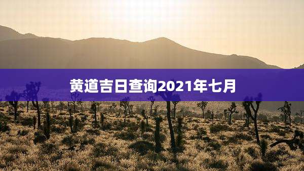 黄道吉日查询2021年七月