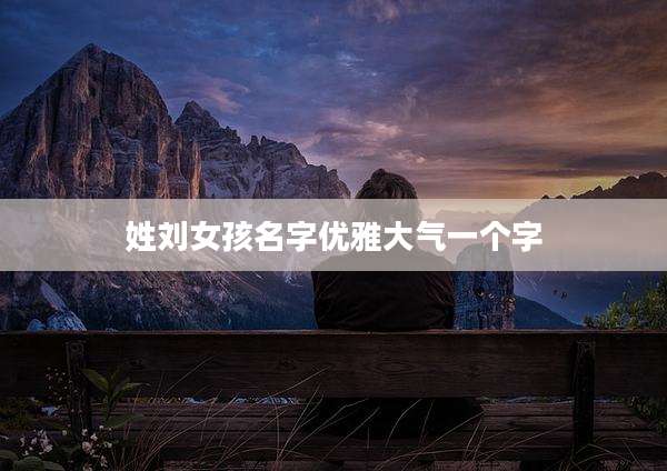 姓刘女孩名字优雅大气一个字