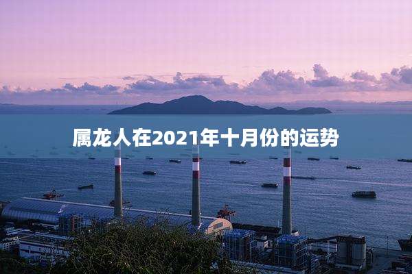 属龙人在2021年十月份的运势