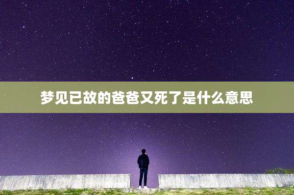 梦见已故的爸爸又死了是什么意思