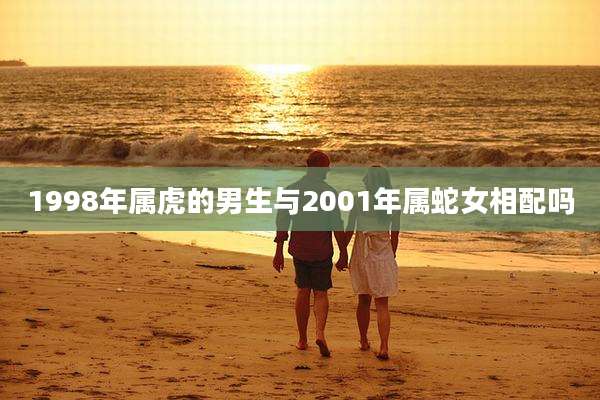 1998年属虎的男生与2001年属蛇女相配吗