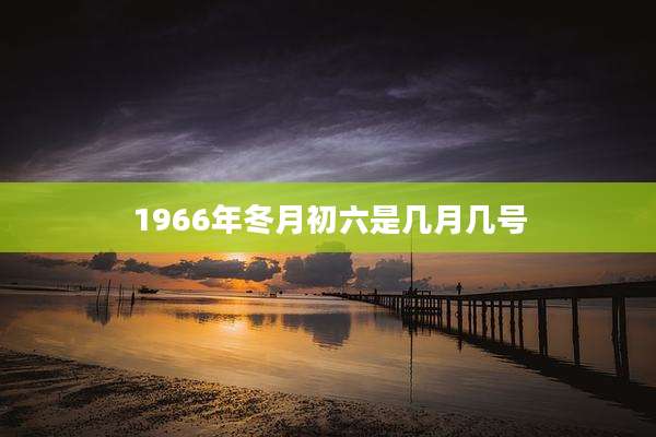 1966年冬月初六是几月几号