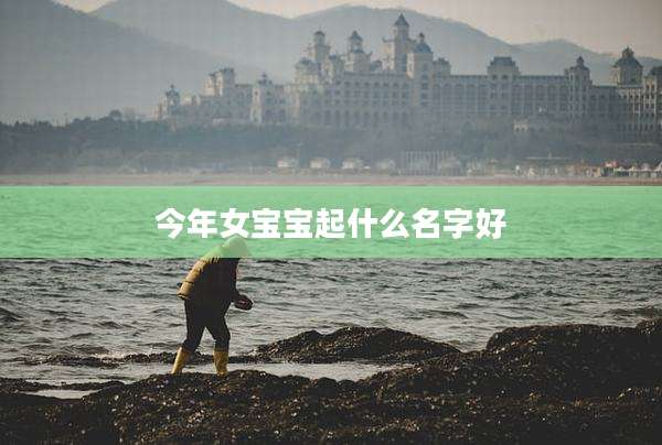 今年女宝宝起什么名字好