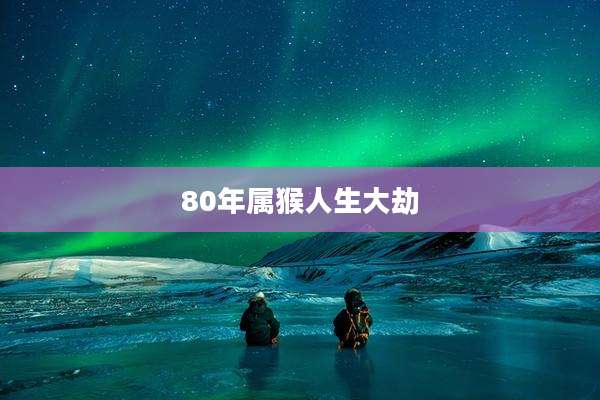 80年属猴人生大劫