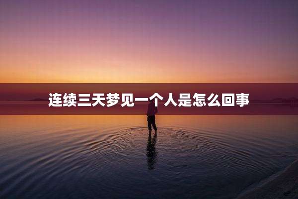 连续三天梦见一个人是怎么回事