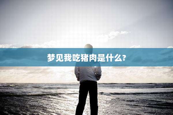 梦见我吃猪肉是什么?