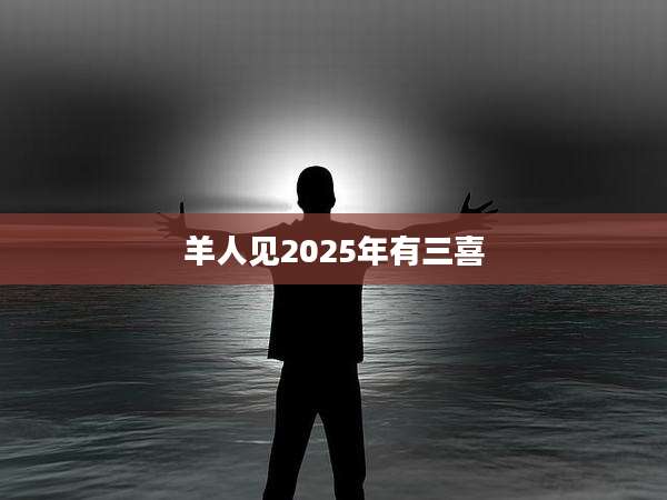 羊人见2025年有三喜