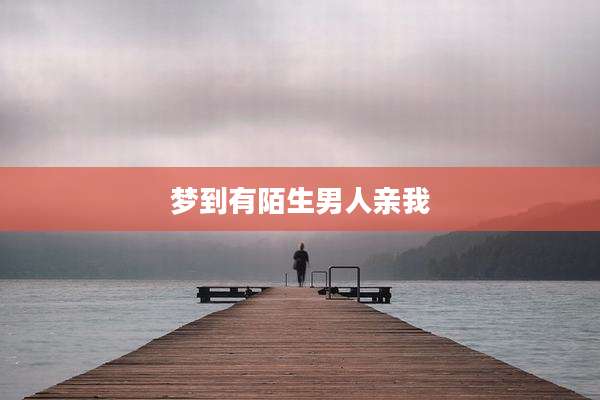 梦到有陌生男人亲我
