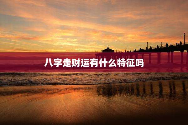 八字走财运有什么特征吗